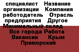 HR-специалист › Название организации ­ Компания-работодатель › Отрасль предприятия ­ Другое › Минимальный оклад ­ 1 - Все города Работа » Вакансии   . Крым,Приморский